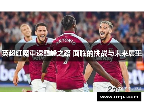 英超红魔重返巅峰之路 面临的挑战与未来展望