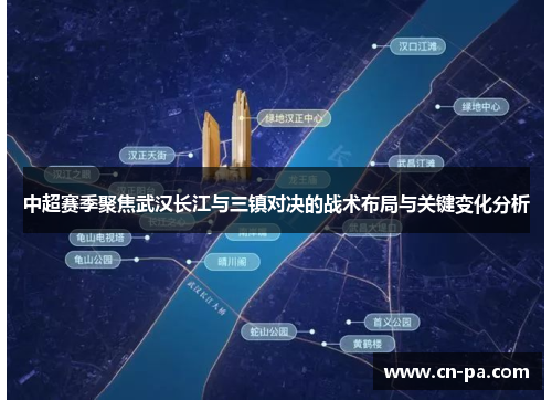 中超赛季聚焦武汉长江与三镇对决的战术布局与关键变化分析