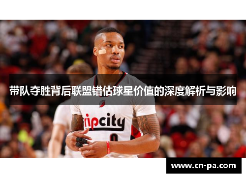 带队夺胜背后联盟错估球星价值的深度解析与影响