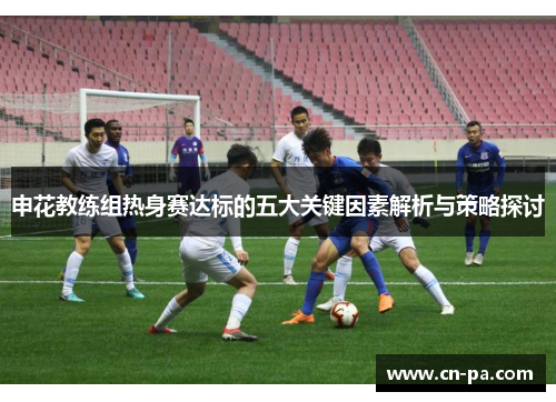 申花教练组热身赛达标的五大关键因素解析与策略探讨