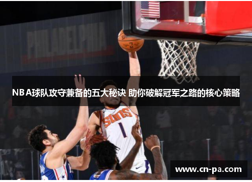 NBA球队攻守兼备的五大秘诀 助你破解冠军之路的核心策略