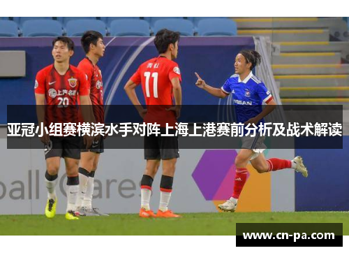 亚冠小组赛横滨水手对阵上海上港赛前分析及战术解读