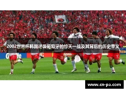 2002世界杯韩国逆袭葡萄牙的惊天一战及其背后的历史意义