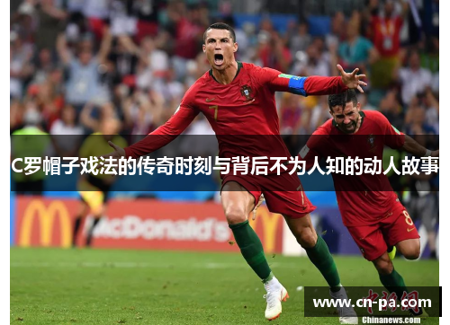 C罗帽子戏法的传奇时刻与背后不为人知的动人故事