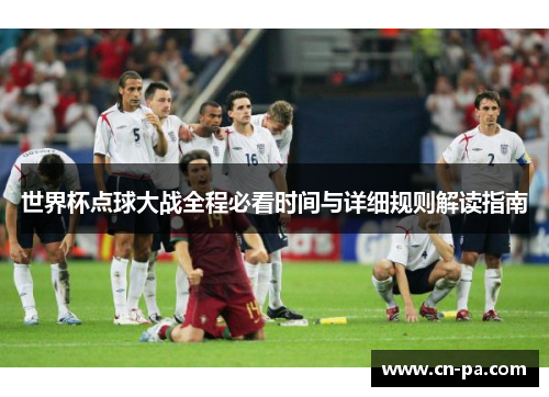 世界杯点球大战全程必看时间与详细规则解读指南