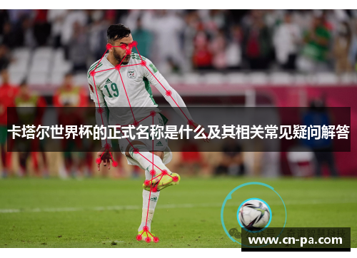 卡塔尔世界杯的正式名称是什么及其相关常见疑问解答