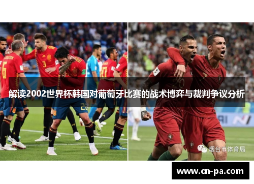 解读2002世界杯韩国对葡萄牙比赛的战术博弈与裁判争议分析