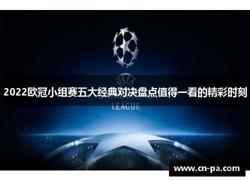 2022欧冠小组赛五大经典对决盘点值得一看的精彩时刻