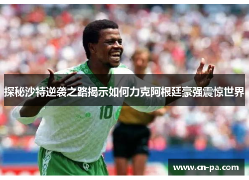 探秘沙特逆袭之路揭示如何力克阿根廷豪强震惊世界