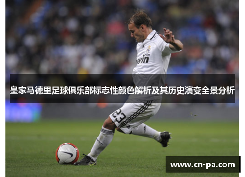皇家马德里足球俱乐部标志性颜色解析及其历史演变全景分析