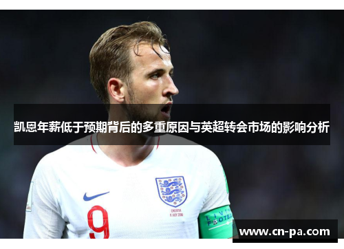 凯恩年薪低于预期背后的多重原因与英超转会市场的影响分析