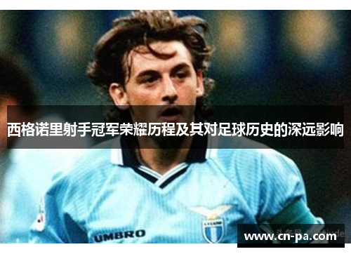 西格诺里射手冠军荣耀历程及其对足球历史的深远影响