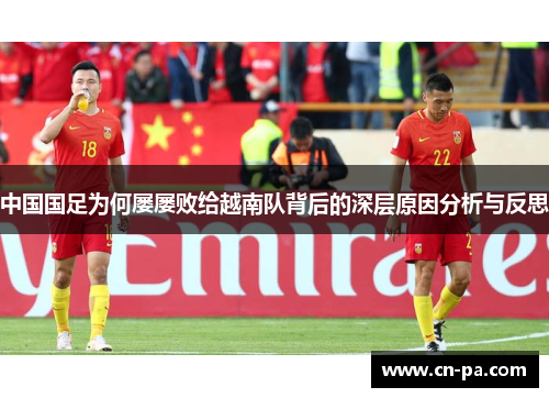 中国国足为何屡屡败给越南队背后的深层原因分析与反思