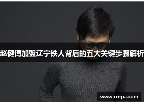 赵健博加盟辽宁铁人背后的五大关键步骤解析