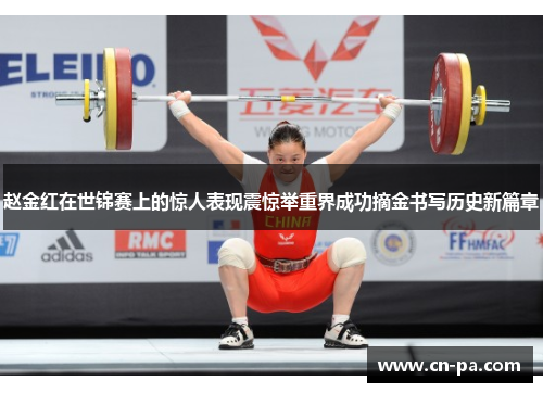 赵金红在世锦赛上的惊人表现震惊举重界成功摘金书写历史新篇章