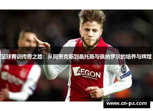足球青训传奇之路：从阿贾克斯到桑托斯与佩纳罗尔的培养与辉煌