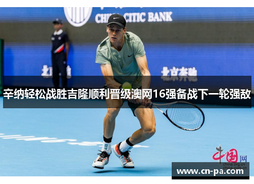 辛纳轻松战胜吉隆顺利晋级澳网16强备战下一轮强敌