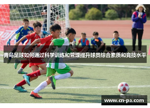 青岛足球如何通过科学训练和管理提升球员综合素质和竞技水平