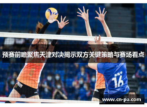 预赛前瞻聚焦天津对决揭示双方关键策略与赛场看点