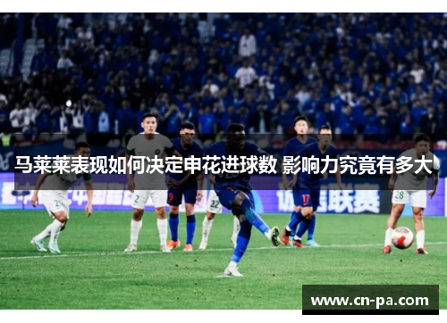 马莱莱表现如何决定申花进球数 影响力究竟有多大