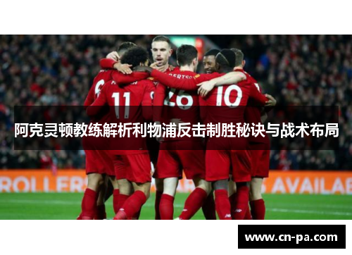 阿克灵顿教练解析利物浦反击制胜秘诀与战术布局