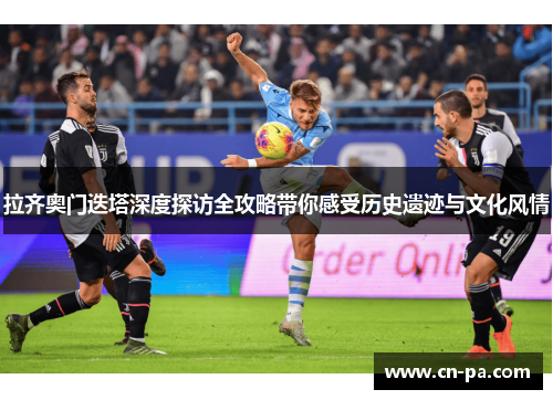 拉齐奥门迭塔深度探访全攻略带你感受历史遗迹与文化风情