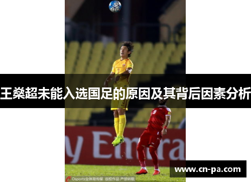 王燊超未能入选国足的原因及其背后因素分析