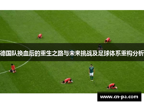 德国队换血后的重生之路与未来挑战及足球体系重构分析