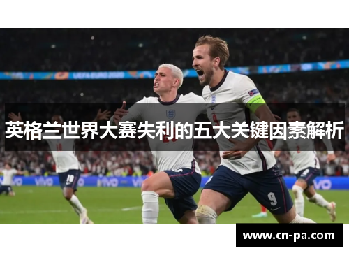 英格兰世界大赛失利的五大关键因素解析