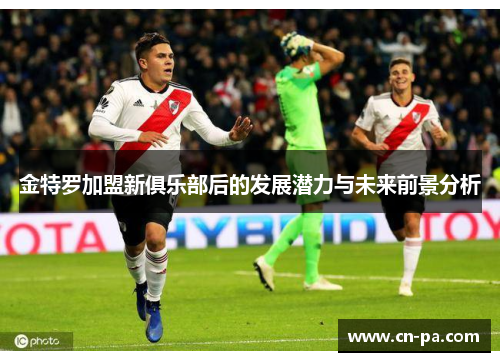 金特罗加盟新俱乐部后的发展潜力与未来前景分析