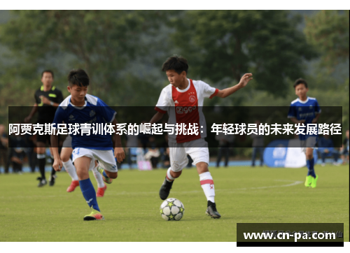 阿贾克斯足球青训体系的崛起与挑战：年轻球员的未来发展路径