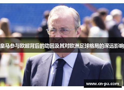 皇马参与欧超背后的动因及其对欧洲足球格局的深远影响