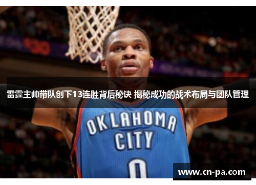 雷霆主帅带队创下13连胜背后秘诀 揭秘成功的战术布局与团队管理