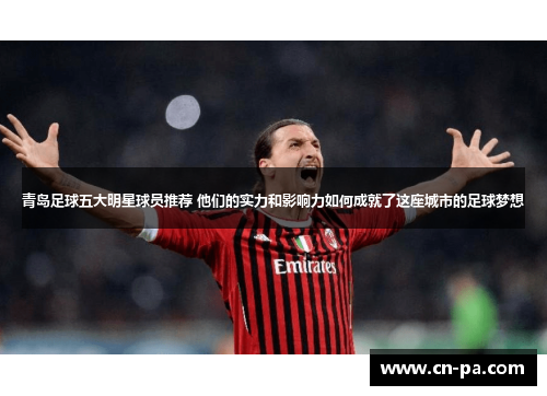 青岛足球五大明星球员推荐 他们的实力和影响力如何成就了这座城市的足球梦想