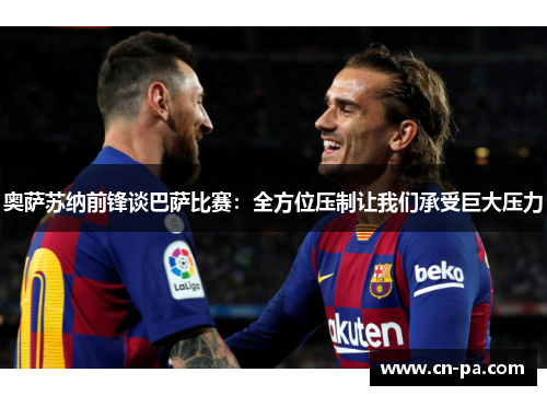 奥萨苏纳前锋谈巴萨比赛：全方位压制让我们承受巨大压力