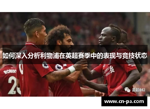 如何深入分析利物浦在英超赛季中的表现与竞技状态