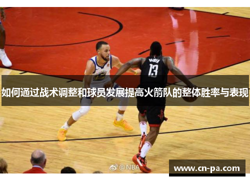 如何通过战术调整和球员发展提高火箭队的整体胜率与表现
