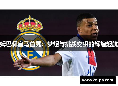 姆巴佩皇马首秀：梦想与挑战交织的辉煌起航