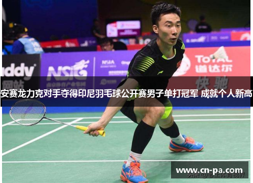 安赛龙力克对手夺得印尼羽毛球公开赛男子单打冠军 成就个人新高