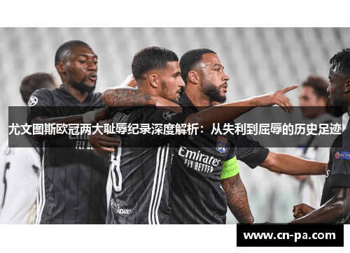 尤文图斯欧冠两大耻辱纪录深度解析：从失利到屈辱的历史足迹