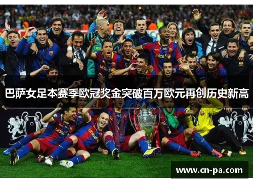 巴萨女足本赛季欧冠奖金突破百万欧元再创历史新高