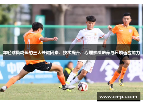 年轻球员成长的三大关键因素：技术提升、心理素质培养与环境适应能力