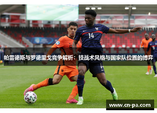 帕雷德斯与罗德里戈竞争解析：技战术风格与国家队位置的博弈