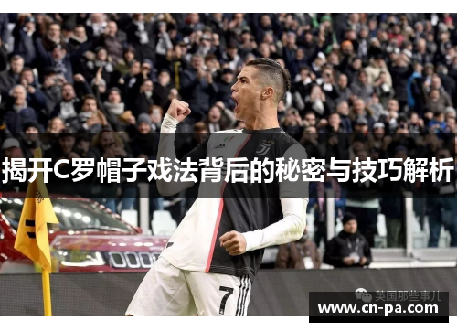 揭开C罗帽子戏法背后的秘密与技巧解析