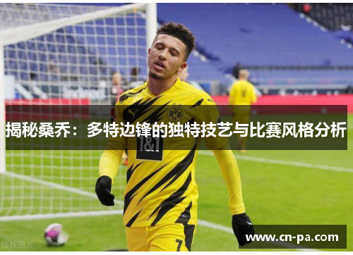 揭秘桑乔：多特边锋的独特技艺与比赛风格分析