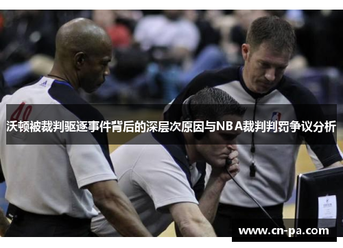 沃顿被裁判驱逐事件背后的深层次原因与NBA裁判判罚争议分析