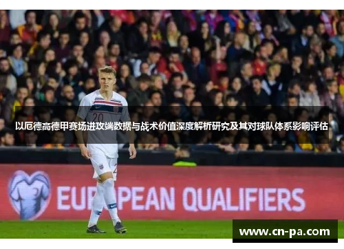 以厄德高德甲赛场进攻端数据与战术价值深度解析研究及其对球队体系影响评估