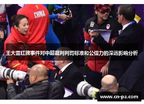 王大雷红牌事件对中超裁判判罚标准和公信力的深远影响分析