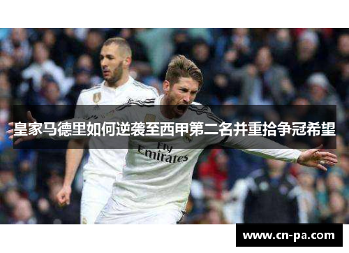 皇家马德里如何逆袭至西甲第二名并重拾争冠希望