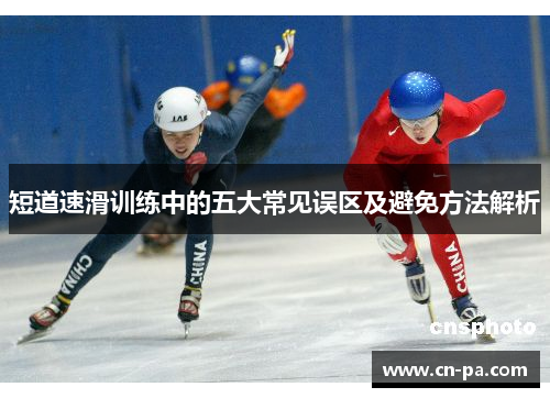 短道速滑训练中的五大常见误区及避免方法解析